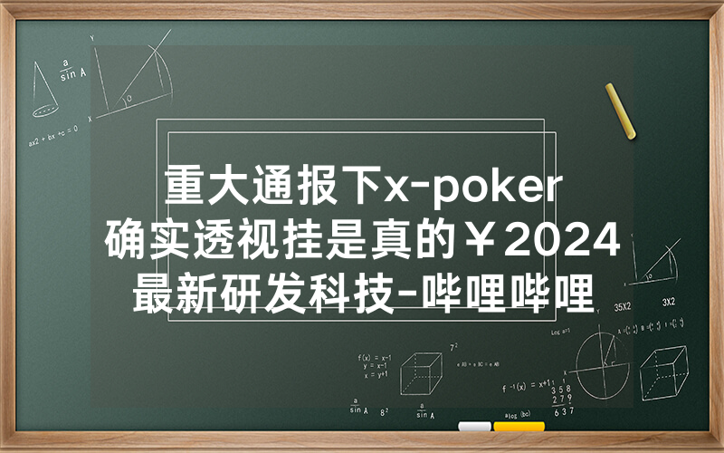 重大通报下x-poker确实透视挂是真的￥2024最新研发科技-哔哩哔哩