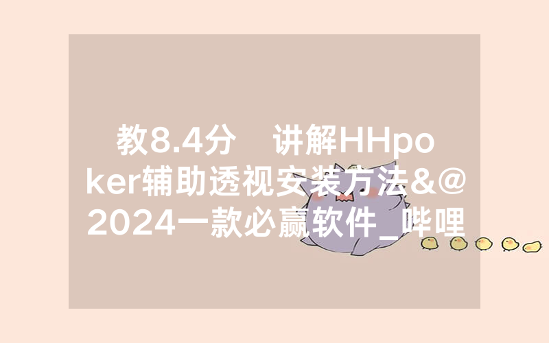 教8.4分鐘讲解HHpoker辅助透视安装方法&@2024一款必赢软件_哔哩哔哩