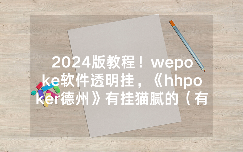 2024版教程！wepoke软件透明挂，《hhpoker德州》有挂猫腻的（有挂规律）