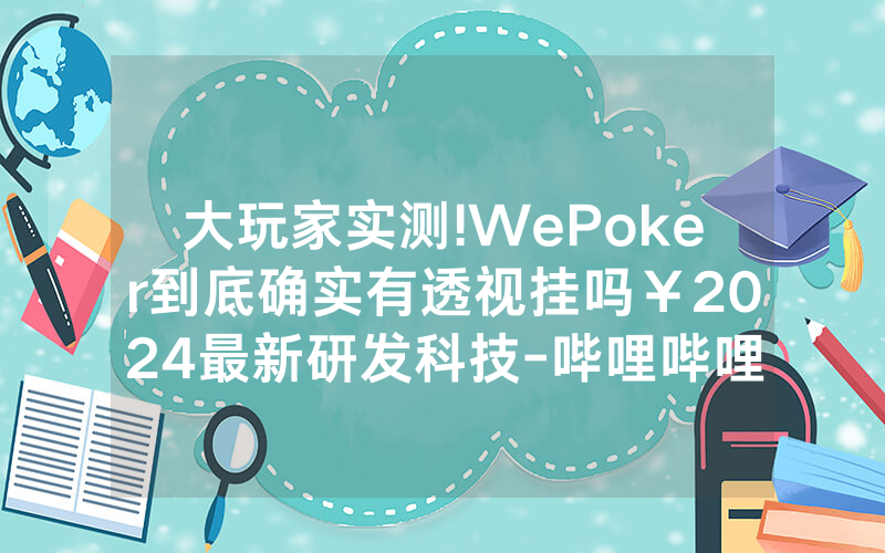 大玩家实测!WePoker到底确实有透视挂吗￥2024最新研发科技-哔哩哔哩