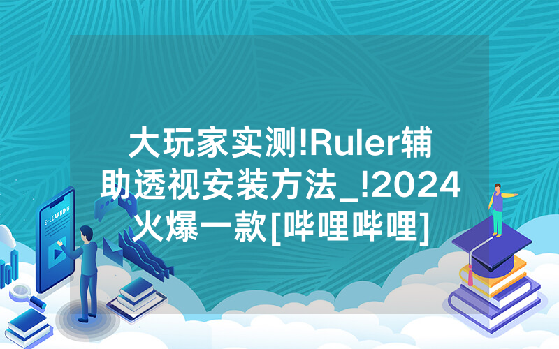 大玩家实测!Ruler辅助透视安装方法_!2024火爆一款[哔哩哔哩]