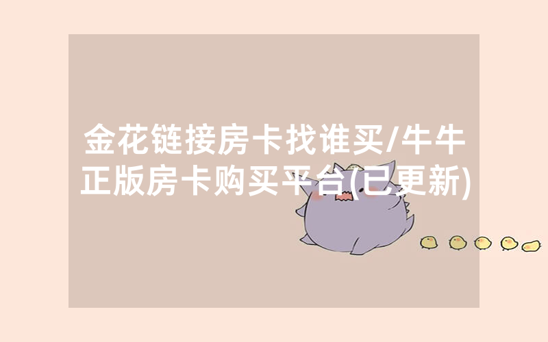 金花链接房卡找谁买/牛牛正版房卡购买平台(已更新)