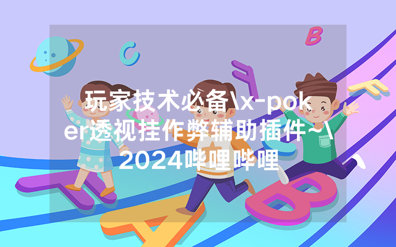 玩家技术必备\x-poker透视挂作弊辅助插件~\2024哔哩哔哩