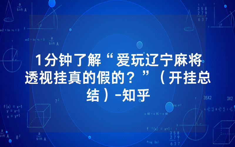 1分钟了解“爱玩辽宁麻将透视挂真的假的？”（开挂总结）-知乎