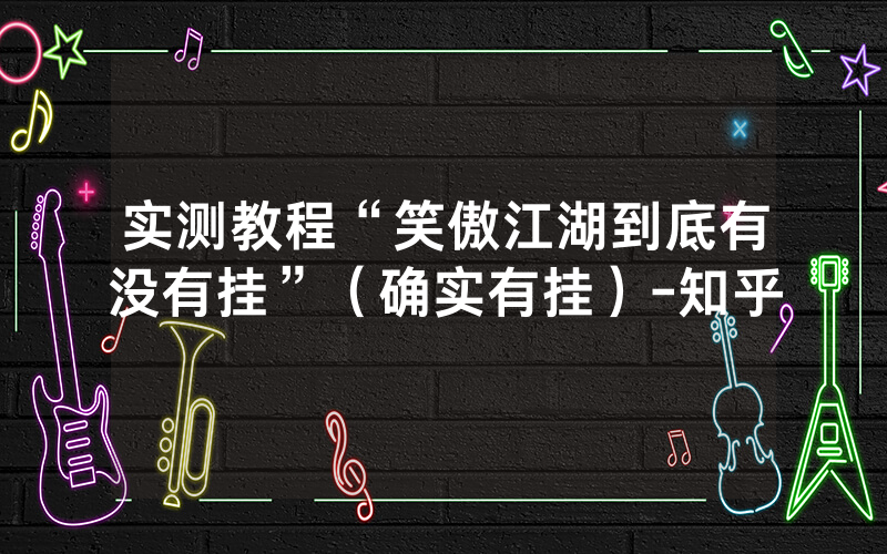 实测教程“笑傲江湖到底有没有挂”（确实有挂）-知乎