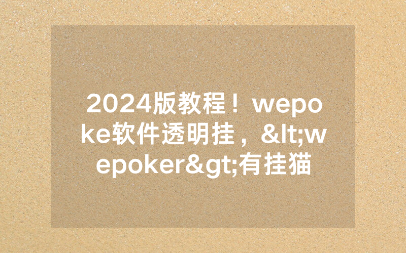 2024版教程！wepoke软件透明挂，<wepoker>有挂猫腻的（有挂规律）