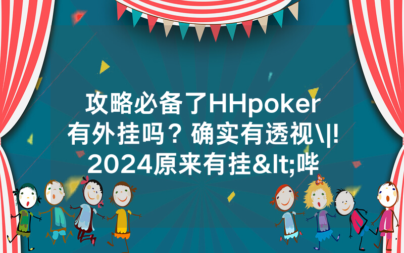 攻略必备了HHpoker有外挂吗？确实有透视\|!2024原来有挂<哔哩哔哩>