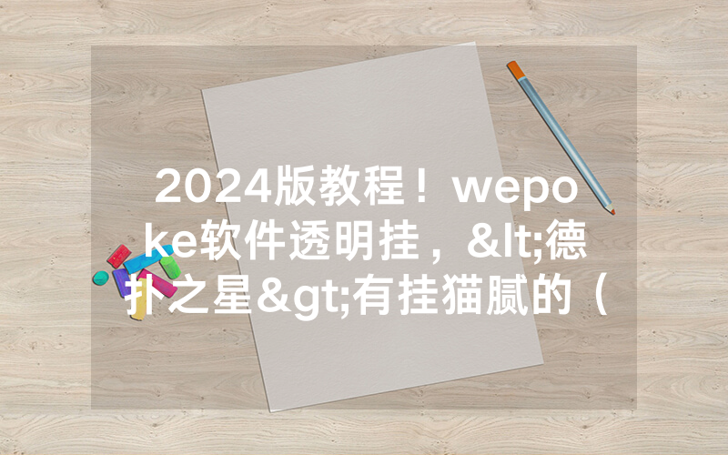 2024版教程！wepoke软件透明挂，<德扑之星>有挂猫腻的（有挂规律）