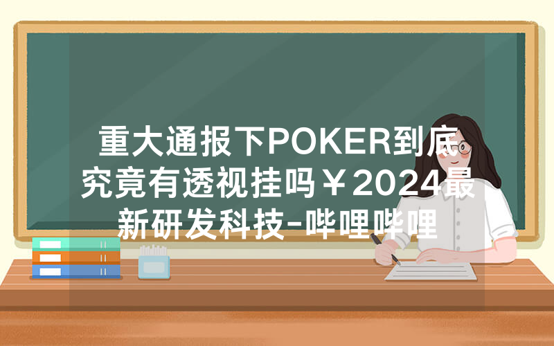 重大通报下POKER到底究竟有透视挂吗￥2024最新研发科技-哔哩哔哩