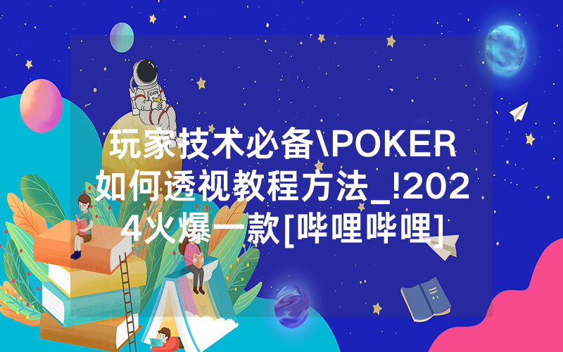 玩家技术必备\POKER如何透视教程方法_!2024火爆一款[哔哩哔哩]