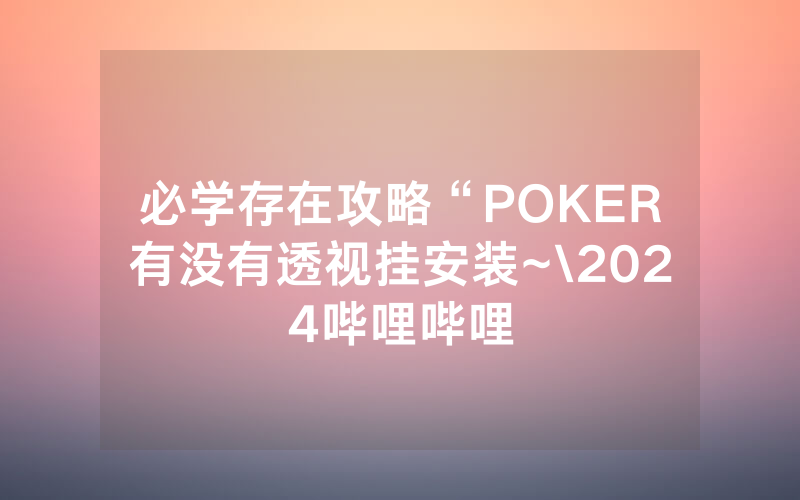 必学存在攻略“POKER有没有透视挂安装~\2024哔哩哔哩