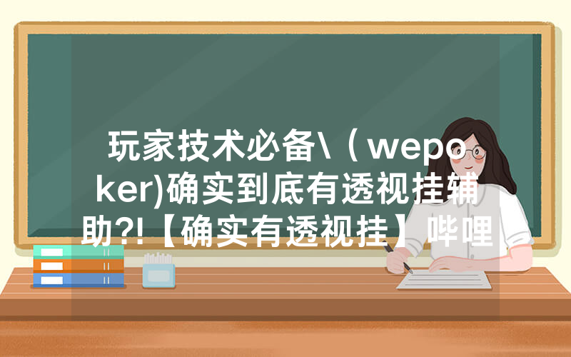 玩家技术必备\（wepoker)确实到底有透视挂辅助?!【确实有透视挂】哔哩哔哩
