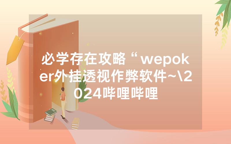 必学存在攻略“wepoker外挂透视作弊软件~\2024哔哩哔哩
