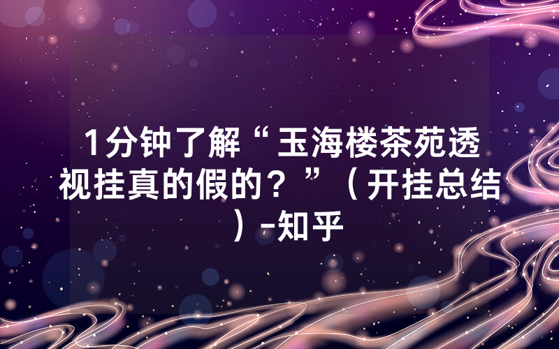 1分钟了解“玉海楼茶苑透视挂真的假的？”（开挂总结）-知乎