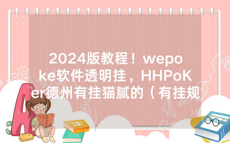 2024版教程！wepoke软件透明挂，HHPoKer德州有挂猫腻的（有挂规律）