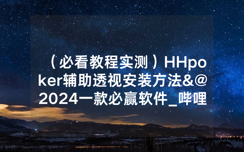 （必看教程实测）HHpoker辅助透视安装方法&@2024一款必赢软件_哔哩哔哩