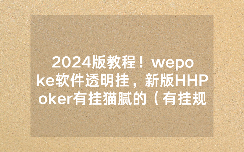 2024版教程！wepoke软件透明挂，新版HHPoker有挂猫腻的（有挂规律）