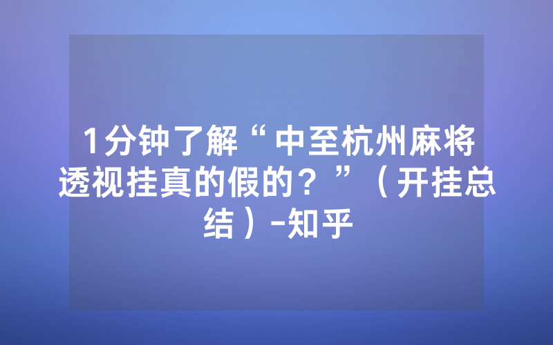 1分钟了解“中至杭州麻将透视挂真的假的？”（开挂总结）-知乎