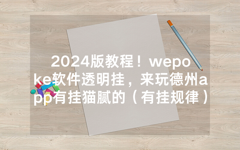 2024版教程！wepoke软件透明挂，来玩德州app有挂猫腻的（有挂规律）
