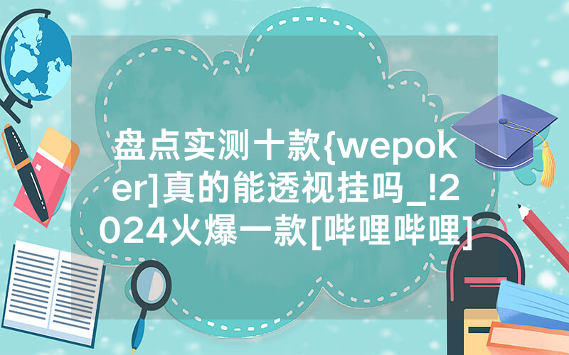 盘点实测十款{wepoker]真的能透视挂吗_!2024火爆一款[哔哩哔哩]