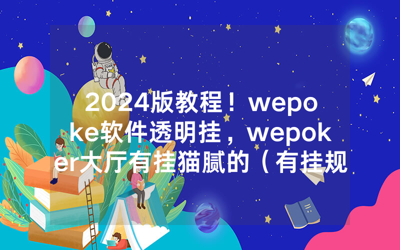 2024版教程！wepoke软件透明挂，wepoker大厅有挂猫腻的（有挂规律）