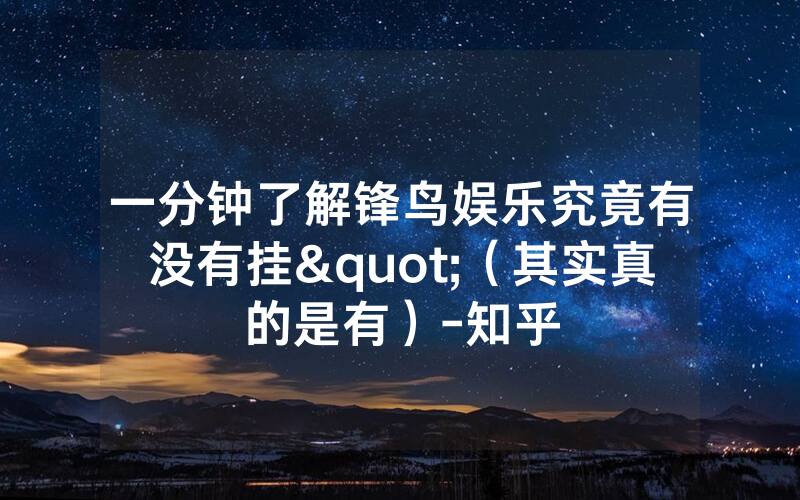一分钟了解锋鸟娱乐究竟有没有挂"（其实真的是有）-知乎