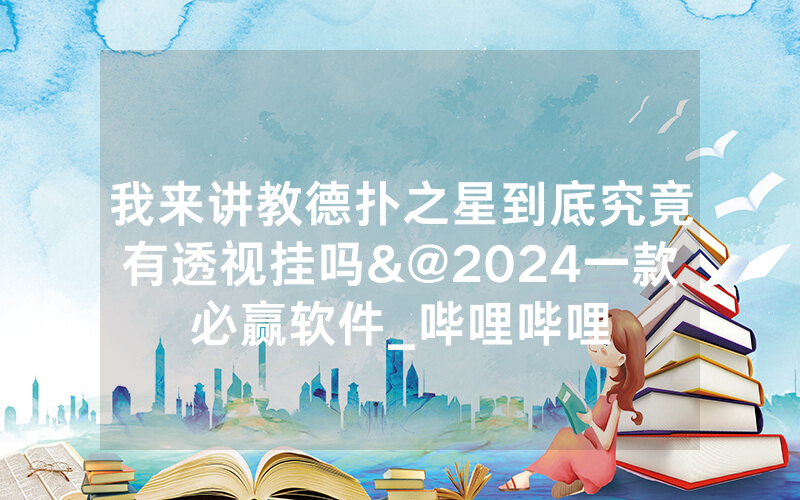 我来讲教德扑之星到底究竟有透视挂吗&@2024一款必赢软件_哔哩哔哩