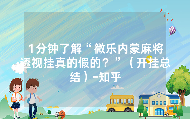 1分钟了解“微乐内蒙麻将透视挂真的假的？”（开挂总结）-知乎