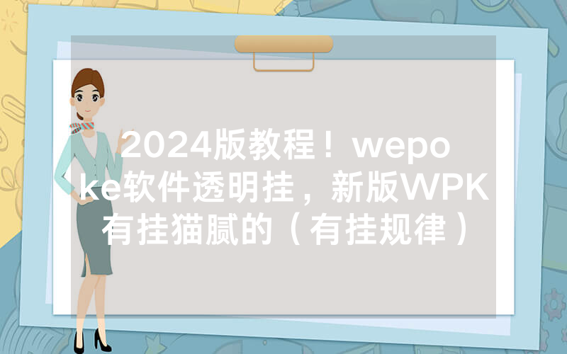 2024版教程！wepoke软件透明挂，新版WPK有挂猫腻的（有挂规律）