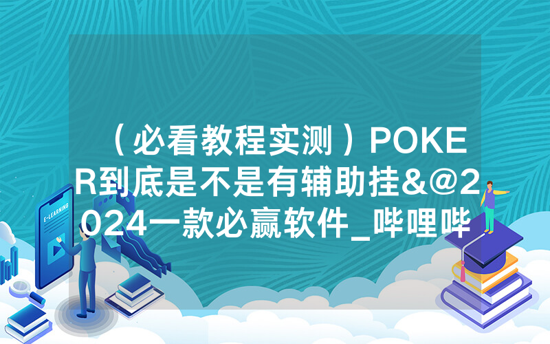 （必看教程实测）POKER到底是不是有辅助挂&@2024一款必赢软件_哔哩哔哩