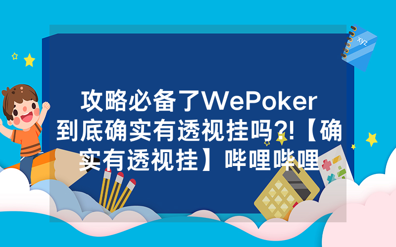 攻略必备了WePoker到底确实有透视挂吗?!【确实有透视挂】哔哩哔哩