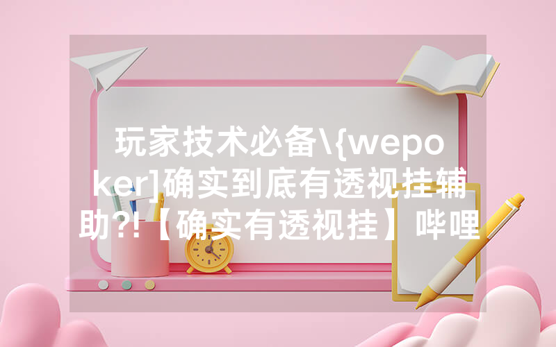 玩家技术必备\{wepoker]确实到底有透视挂辅助?!【确实有透视挂】哔哩哔哩
