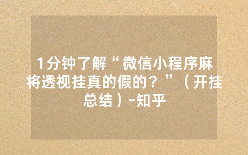 1分钟了解“微信小程序麻将透视挂真的假的？”（开挂总结）-知乎