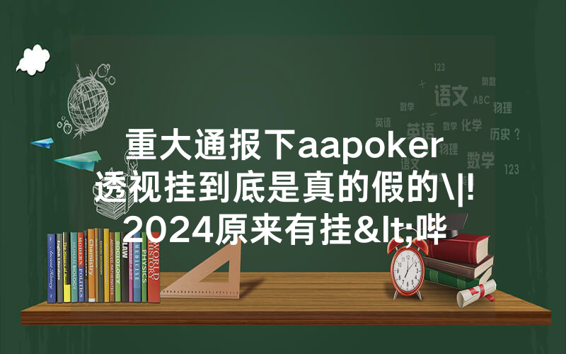 重大通报下aapoker透视挂到底是真的假的\|!2024原来有挂<哔哩哔哩>