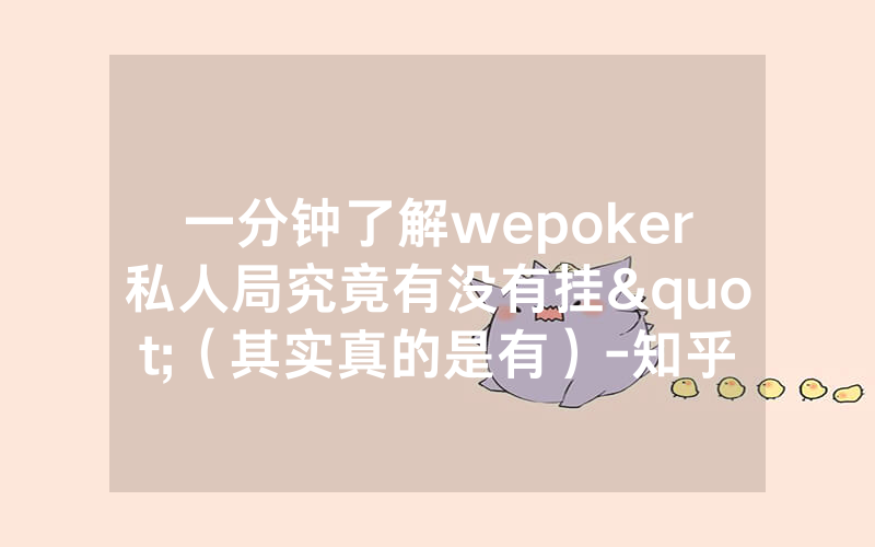 一分钟了解wepoker私人局究竟有没有挂"（其实真的是有）-知乎