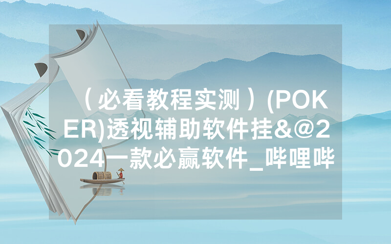 （必看教程实测）(POKER)透视辅助软件挂&@2024一款必赢软件_哔哩哔哩