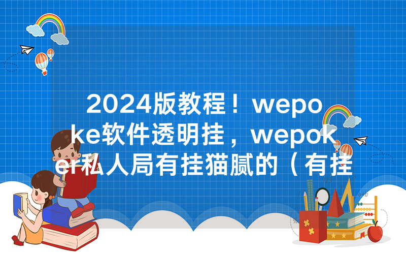 2024版教程！wepoke软件透明挂，wepoker私人局有挂猫腻的（有挂规律）