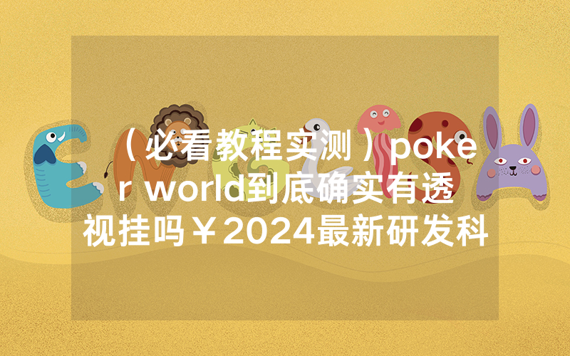 （必看教程实测）poker world到底确实有透视挂吗￥2024最新研发科技-哔哩哔哩