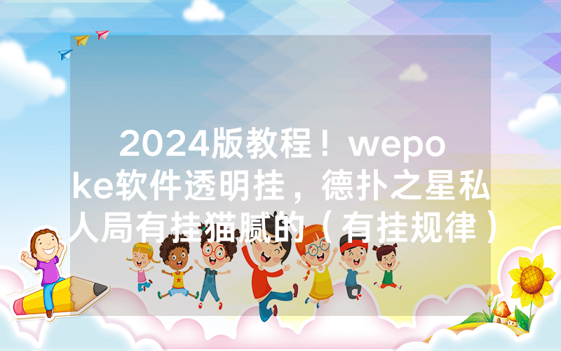 2024版教程！wepoke软件透明挂，德扑之星私人局有挂猫腻的（有挂规律）
