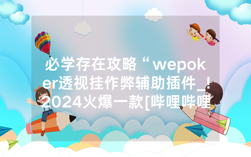 必学存在攻略“wepoker透视挂作弊辅助插件_!2024火爆一款[哔哩哔哩]