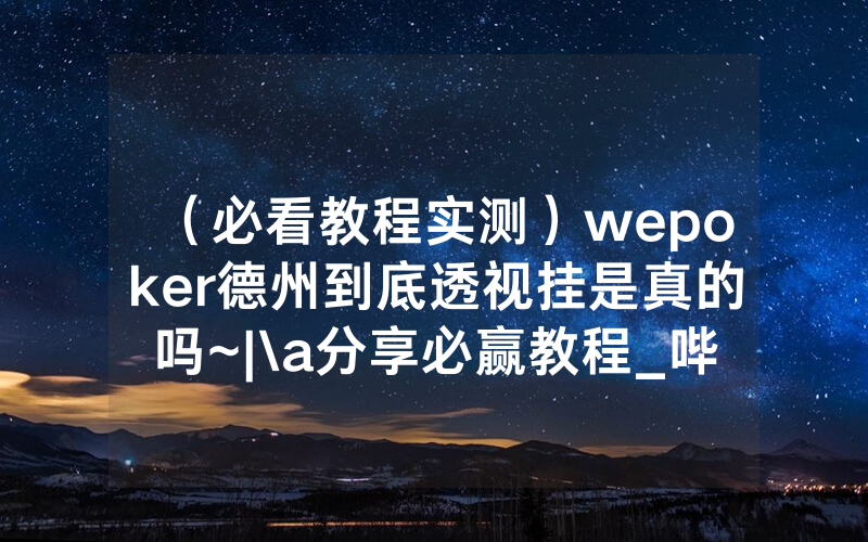 （必看教程实测）wepoker德州到底透视挂是真的吗~|\a分享必赢教程_哔哩哔哩
