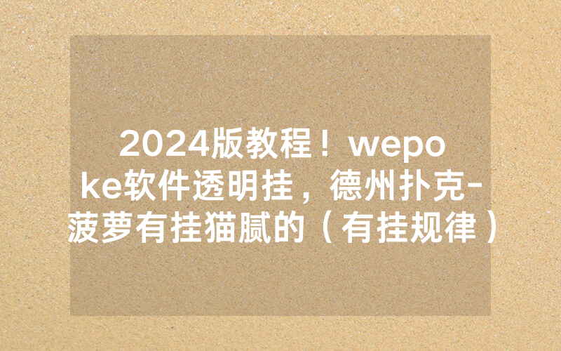 2024版教程！wepoke软件透明挂，德州扑克-菠萝有挂猫腻的（有挂规律）