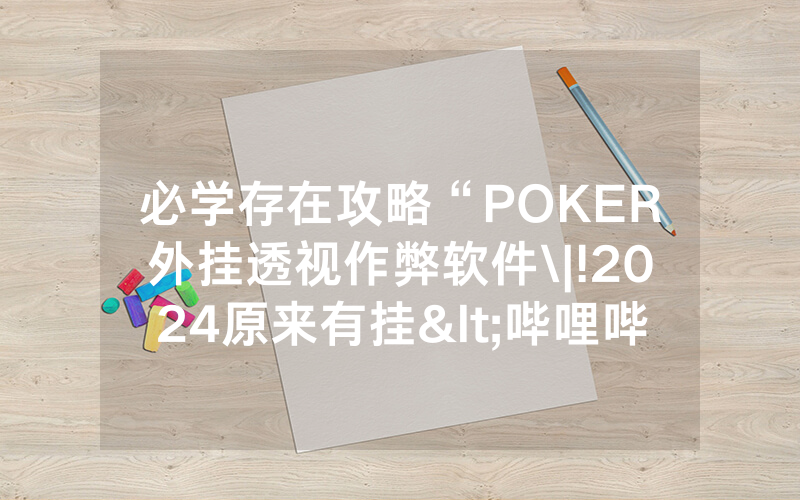 必学存在攻略“POKER外挂透视作弊软件\|!2024原来有挂<哔哩哔哩>