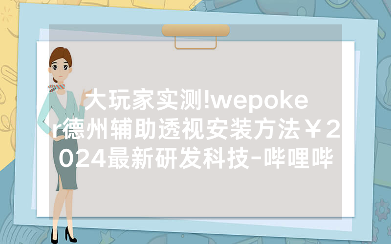 大玩家实测!wepoker德州辅助透视安装方法￥2024最新研发科技-哔哩哔哩