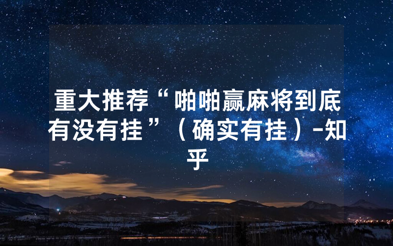 重大推荐“啪啪赢麻将到底有没有挂”（确实有挂）-知乎