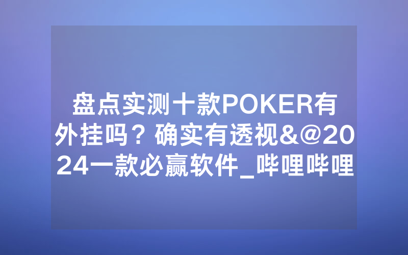盘点实测十款POKER有外挂吗？确实有透视&@2024一款必赢软件_哔哩哔哩
