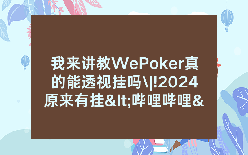 我来讲教WePoker真的能透视挂吗\|!2024原来有挂<哔哩哔哩>