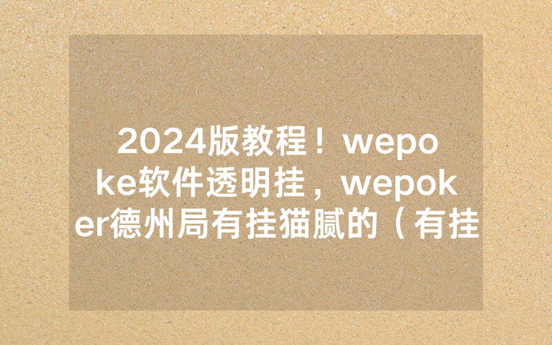 2024版教程！wepoke软件透明挂，wepoker德州局有挂猫腻的（有挂规律）