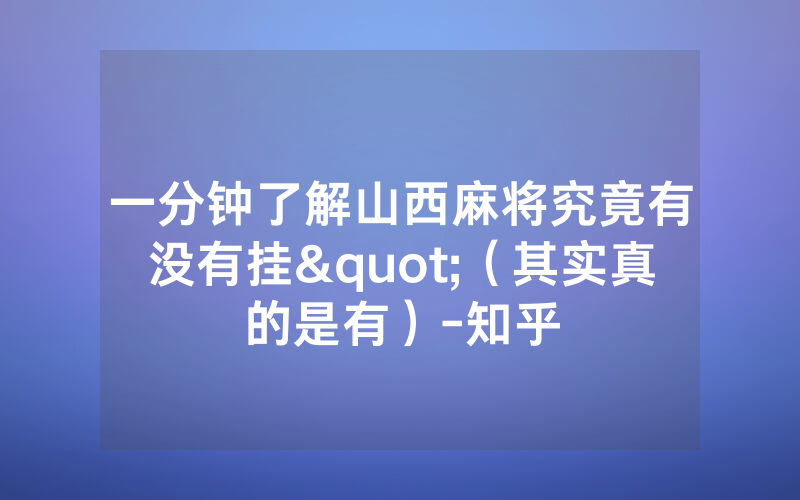 一分钟了解山西麻将究竟有没有挂"（其实真的是有）-知乎