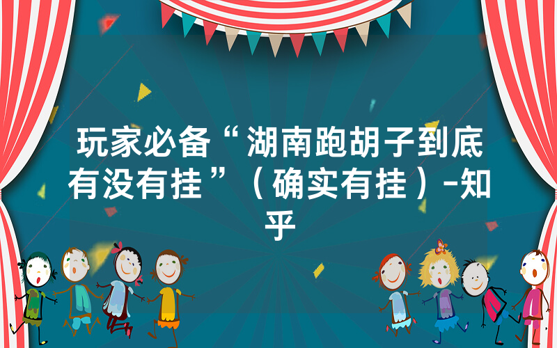 玩家必备“湖南跑胡子到底有没有挂”（确实有挂）-知乎